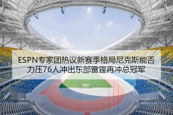 ESPN专家团热议新赛季格局尼克斯能否力压76人冲出东部雷霆再冲总冠军